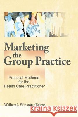 Marketing the Group Practice: Practical Methods for the Health Care Practitioner William Winston 9780866562645