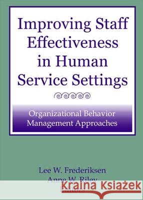 Improving Staff Effectiveness in Human Service Settings: Organizational Behavior Management Approaches Anne W. Riley Lee W. Frederiksen 9780866562829 Routledge
