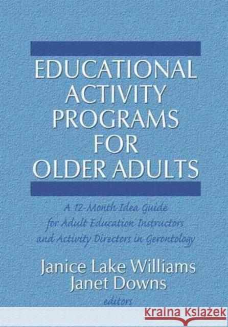 Educational Activity Programs for Older Adults : A 12-Month Idea Guide for Adult Education Instructors and Activity Directors in Gerontology Janice Lake Williams 9780866562966 Haworth Press