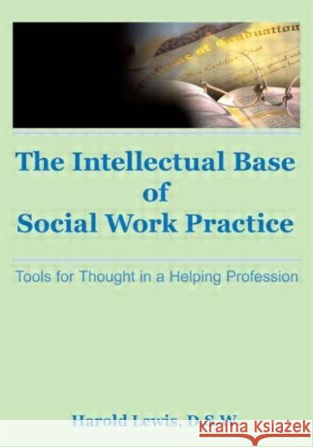 Intellectual Base of Social Work Practice: Tools for Thought in a Helping Profession Lewis, Harold 9780866564182 Haworth Press