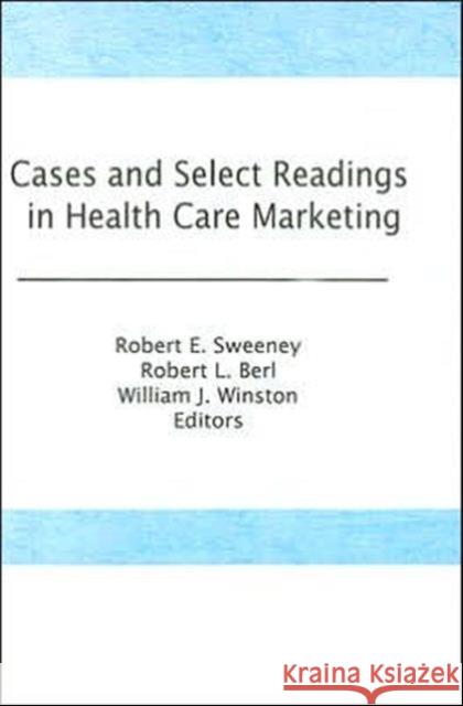 Cases and Select Readings in Health Care Marketing Robert Sweeney William J. Winston Robert L. Berl 9780866564298 Haworth Press