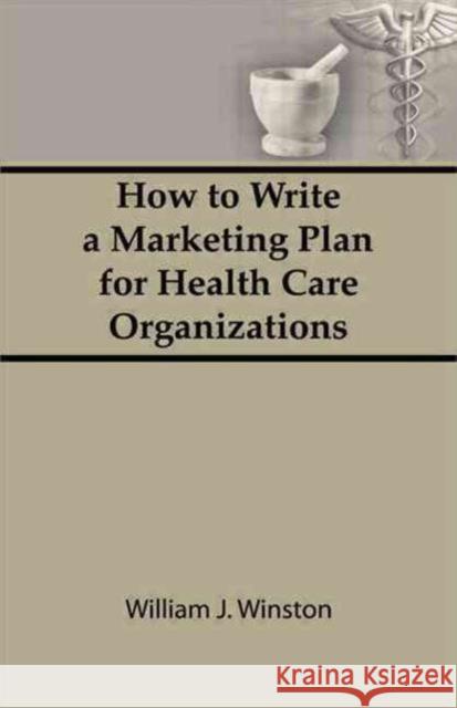 How To Write a Marketing Plan for Health Care Organizations William Winston 9780866564502