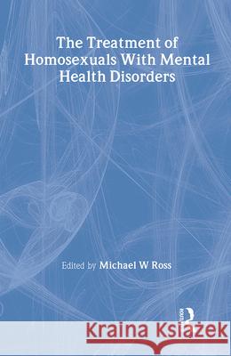 The Treatment of Homosexuals with Mental Health Disorders Michael W. Ross 9780866564991 HAWORTH PRESS INC.,U.S.