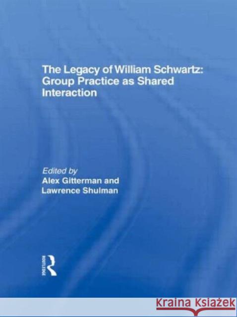 The Legacy of William Schwartz : Group Practice as Shared Interaction Alex Gitterman, Lawrence Shulman 9780866565202 Taylor and Francis
