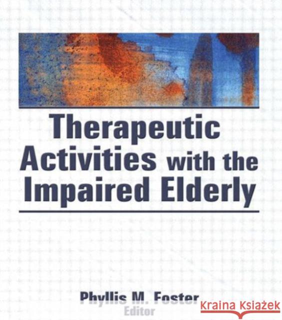 Therapeutic Activities with the Impaired Elderly Foster, Phyllis M. 9780866565660 Haworth Press