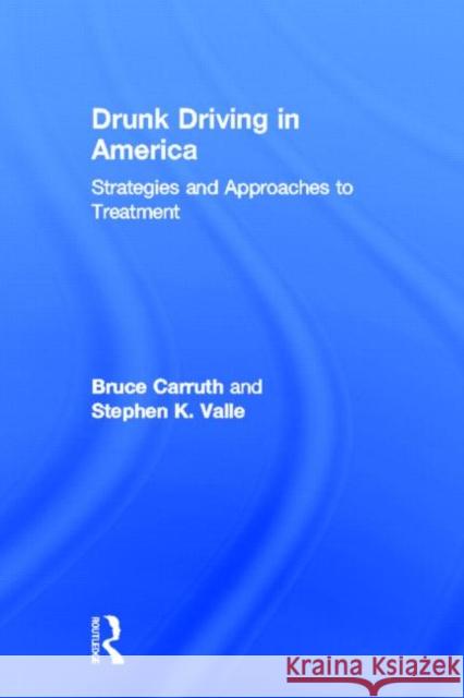 Drunk Driving in America : Strategies and Approaches to Treatment Bruce Carruth, Stephen K Valle 9780866566032