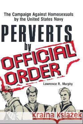 Perverts by Official Order: The Campaign Against Homosexuals by the United States Navy Murphy, Lawrence 9780866567084 Haworth Press