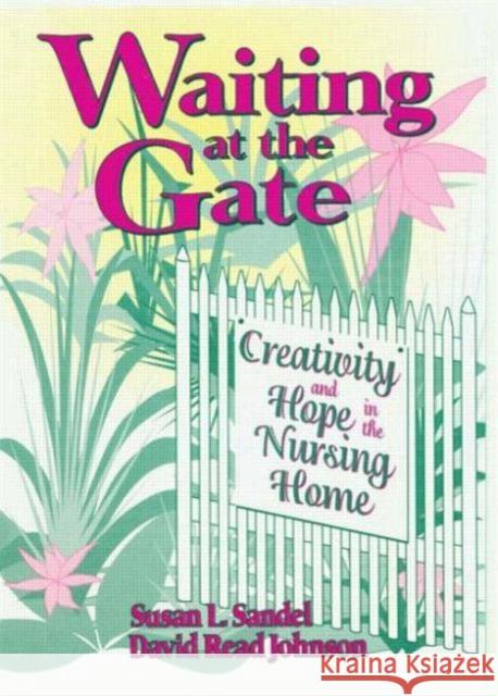 Waiting at the Gate : Creativity and Hope in the Nursing Home Susan L Sandel, David Johnson 9780866567107 Taylor and Francis