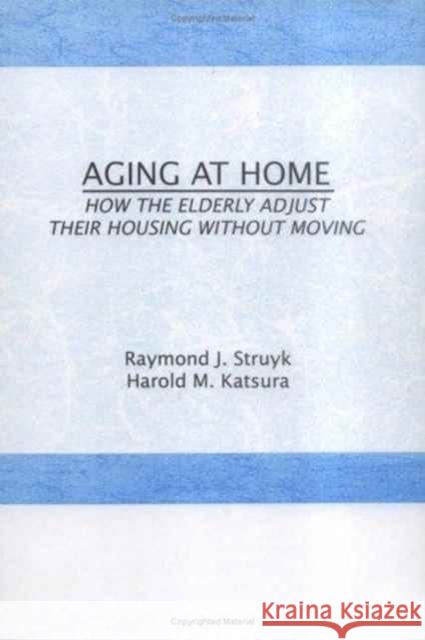 Aging at Home: How the Elderly Adjust Their Housing Without Moving Struyk, Raymond 9780866567367 Haworth Press