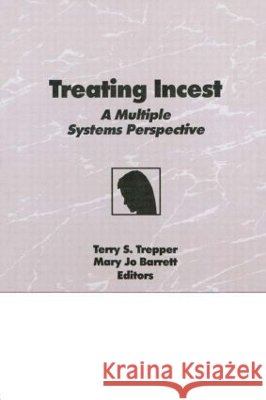 Treating Incest : A Multiple Systems Perspective Terry S. Trepper Mary Jo Barrett 9780866567398 Haworth Press