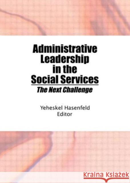 Administrative Leadership in the Social Services : The Next Challenge Yeheskel Hasenfeld 9780866567961