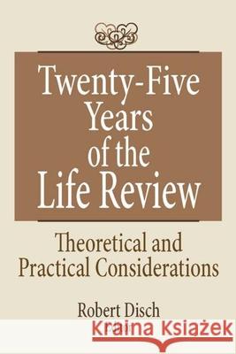 Twenty-Five Years of the Life Review: Theoretical and Practical Considerations Disch, Robert 9780866568364 Haworth Press