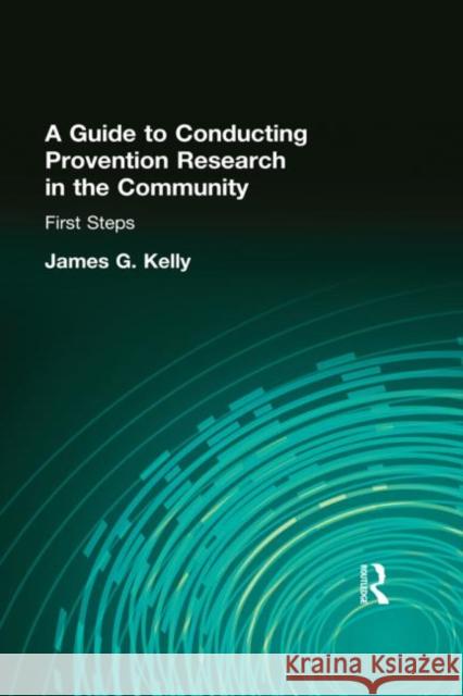 A Guide to Conducting Prevention Research in the Community: First Steps Kelly, James G. 9780866568586 Routledge