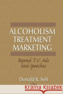Alcoholism Treatment Marketing: Beyond T.V. Ads and Speeches Self, Donald 9780866568890 Haworth Press
