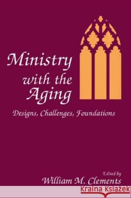 Ministry With the Aging : Designs, Challenges, Foundations William M. Clements 9780866569347