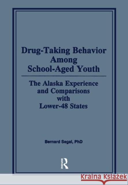 Drug-Taking Behavior Among School-Aged Youth: The Alaska Experience and Comparisons with Lower-48 States Segal, Bernard 9780866569668 Haworth Press