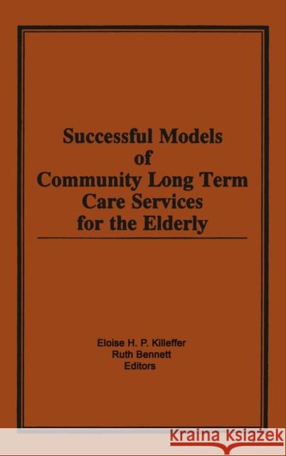 Successful Models of Community Long Term Care Services for the Elderly Eloise H. P. Killeffer Ruth Bennett 9780866569873