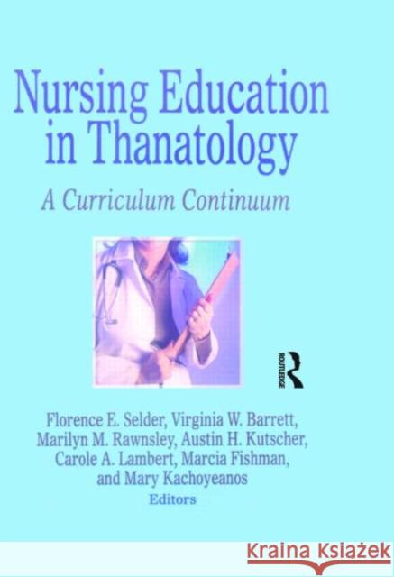 Nursing Education in Thanatology: A Curriculum Continuum Selder, Florence E. 9780866569965 Haworth Press