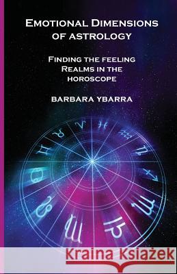 Emotional Dimensions of Astrology: Finding the Feeling Realms in the Horoscope Barbara Ybarra 9780866906708