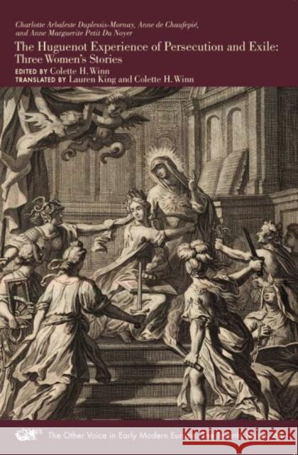 The Huguenot Experience of Persecution and Exile: Three Women's Storiesvolume 68 Duplessis-Mornay, Charlotte Arbaleste 9780866986182 Arizona Center for Medieval and Renaissance S