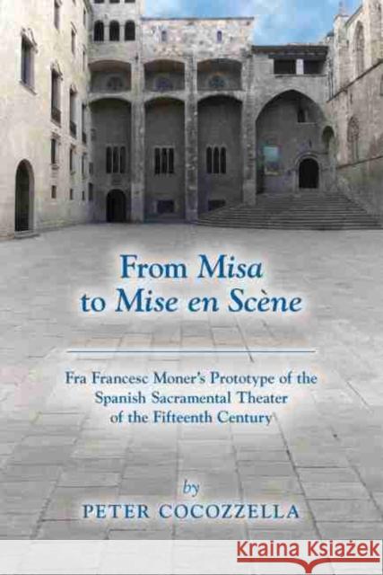 From Misa to Mise En Scène, 566: Fra Francesc Moner's Prototype of the Spanish Sacramental Theater of the Fifteenth Century Cocozzella, Peter 9780866986403 Arizona Center for Medieval and Renaissance S