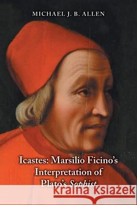 Icastes: Marsilio Ficino's Interpretation of Plato's Sophist Allen J. B. Michael 9780866988186 Acmrs (Arizona Center for Medieval and Renais