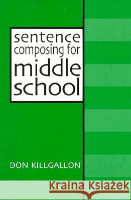 Sentence Composing for Middle School: A Worktext on Sentence Variety and Maturity Don Killgallon 9780867094190 Boynton/Cook Publishers