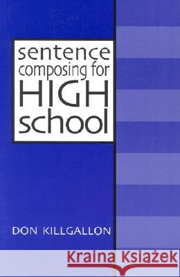 Sentence Composing for High School: A Worktext on Sentence Variety and Maturity Don Killgallon 9780867094282 Boynton/Cook Publishers