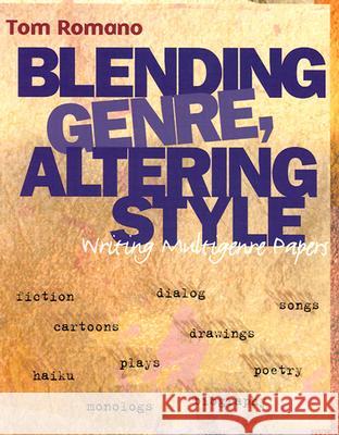 Blending Genre, Altering Style: Writing Multigenre Papers Tom Romano 9780867094787 Boynton/Cook Publishers