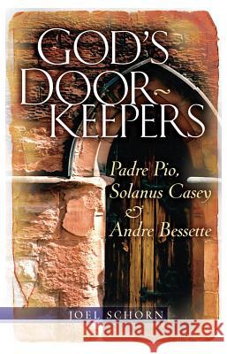 God's Doorkeepers: Padre Pio, Solanus Casey and André Bessette Schorn, Joel 9780867166996