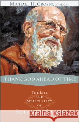 Thank God Ahead of Time: The Life and Spirituality of Solanus Casey Michael Crosby 9780867169195