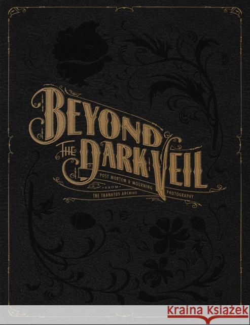 Beyond the Dark Veil: Post Mortem & Mourning Photography from the Thanatos Archive Jacqueline Ann Bunge Barger 9780867197969 Last Gasp