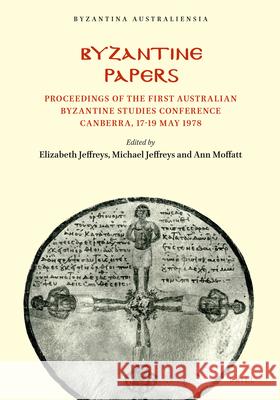 Byzantine Papers: Proceedings of the First Australian Byzantine Studies Conference Canberra, 17-19 May 1978 Elizabeth Jeffreys Michael Jeffreys Ann Moffatt 9780867840094