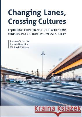 Changing Lanes, Crossing Cultures: Equipping Christians and Churches for Ministry in a Culturally Diverse Society Andrew Philip Schachtel, Choon-Hwa Lim, Michael Kenneth Wilson 9780869010808
