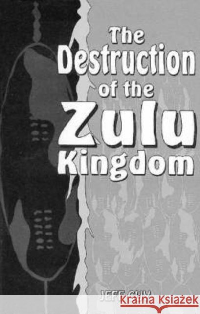 The Destruction of the Zulu kingdom : The civil war in Zululand, 1879-1884 Jeff Guy 9780869808924 University of Kwazulu Natal Press