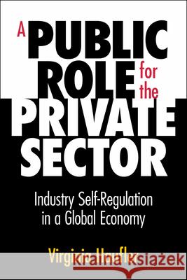 Public Role for the Private Sector: Industry Self-Regulation in a Global Economy Virginia Haufler 9780870031762