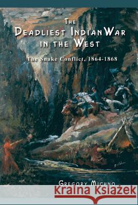 The Deadliest Indian War in the West: The Snake Conflict, 1864-1868 Gregory Michno 9780870044601 Caxton Press