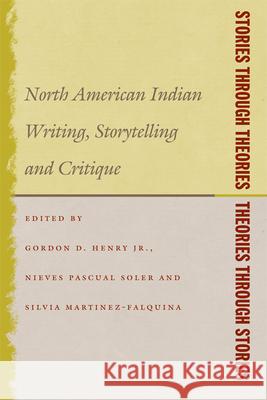 Stories Through Theories/ Theories Through Stories: North American Indian Writing, Storytelling, and Critique Gordon D. Henr Nieves Pascual Soler 9780870138416