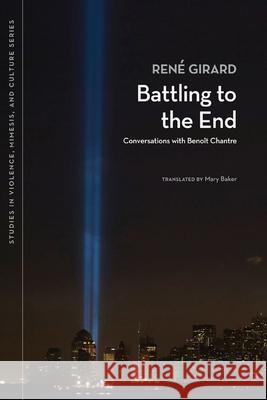 Battling to the End: Conversations with Benoit Chantre Rene Girard 9780870138775 Michigan State University Press