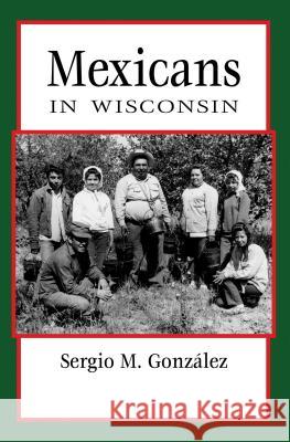 Mexicans in Wisconsin Sergio M. Gonzaalez 9780870208348 Wisconsin Historical Society Press