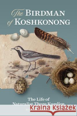 The Birdman of Koshkonong: The Life of Naturalist Thure Kumlien Martha Bergland 9780870209529 Wisconsin Historical Society Press