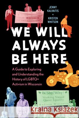 We Will Always Be Here: A Guide to Exploring and Understanding the History of LGBTQ+ Activism in Wisconsin Jenny Kalvaitis Kristen Whitson 9780870209611 