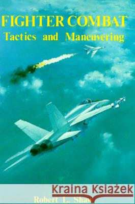 Fighter Combat : Tactics and Maneuvering Shaw, Robert L. 9780870210594