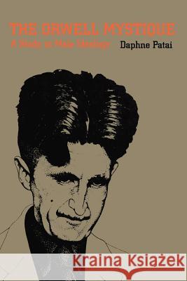 The Orwell Mystique: A Study in Male Ideology Patai, Daphne 9780870234477