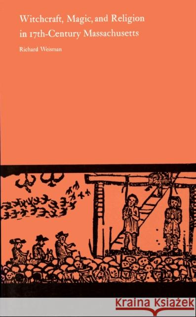 Witchcraft, Magic, and Religion in Seventeenth-Century Massachusetts Weisman, Richard 9780870234941 University of Massachusetts Press