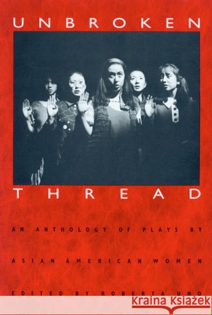 Unbroken Thread: An Anthology of Plays by Asian American Women Uno, Roberta 9780870238567 University of Massachusetts Press