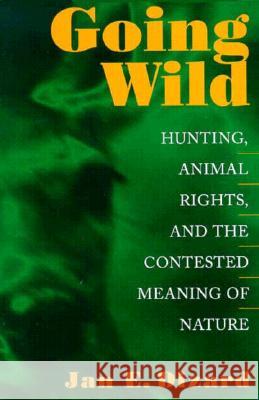 Going Wild: Hunting, Animal Rights, and the Contested Meaning of Nature Jan E. Dizard 9780870239090
