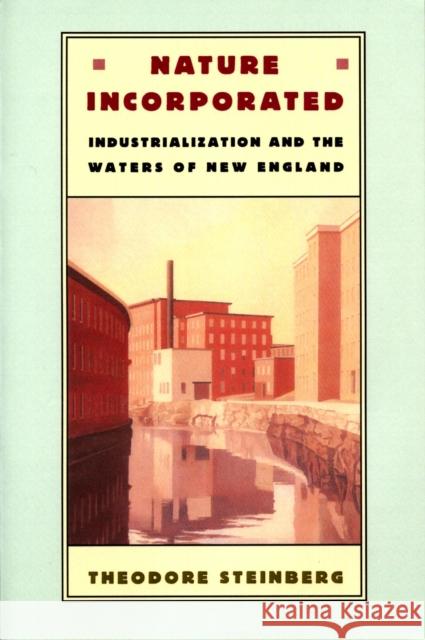 Nature Incorporated: Industrialization and the Waters of New England Steinberg, Theodore 9780870239434 University of Massachusetts Press