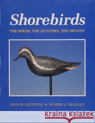 Shorebirds: The Birds, the Hunters, the Decoys John M. Levinson Somers G. Headley 9780870334245 Tidewater Publishers
