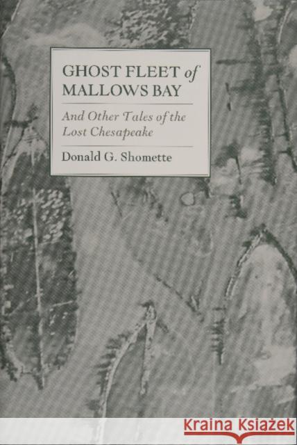 Ghost Fleet of Mallows Bay: And Other Tales of the Lost Chesapeake Donald G. Shomette 9780870334801
